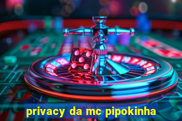 privacy da mc pipokinha